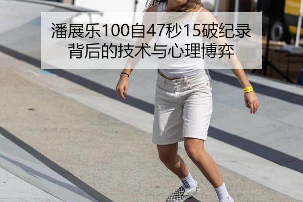 潘展乐100自47秒15破纪录背后的技术与心理博弈