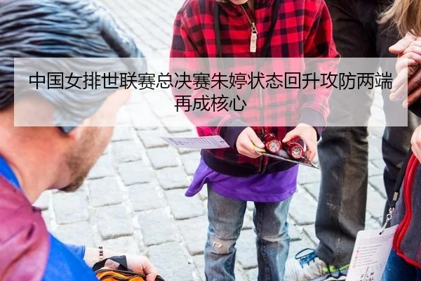 中国女排世联赛总决赛朱婷状态回升攻防两端再成核心